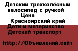 Детский трехколёсный велосипед с ручкой › Цена ­ 2 000 - Красноярский край Дети и материнство » Детский транспорт   